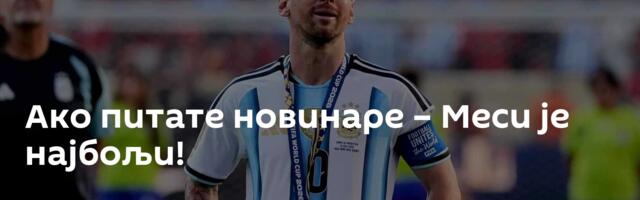 Ако питате новинаре – Меси је најбољи!
