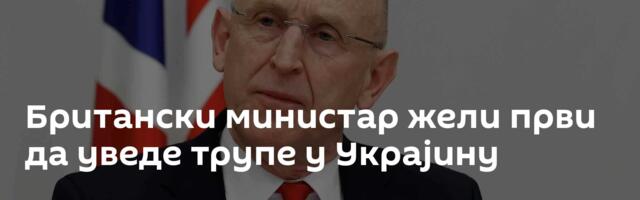 Британски министар жели први да уведе трупе у Украјину