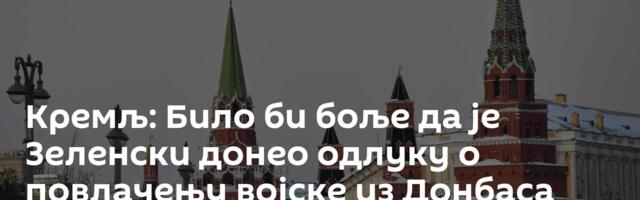Кремљ: Било би боље да је Зеленски донео одлуку о повлачењу војске из Донбаса још јуче