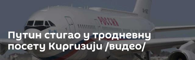 Путин стигао у тродневну посету Киргизији /видео/