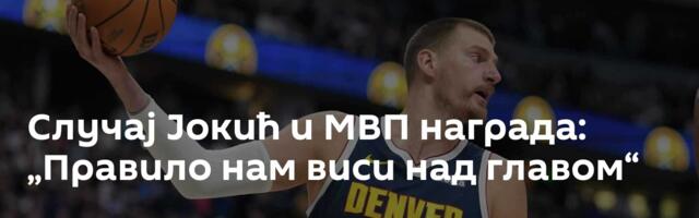 Случај Јокић и МВП награда: „Правило нам виси над главом“