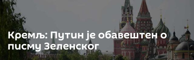 Кремљ: Путин је обавештен о писму Зеленског
