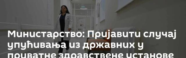 Министарство: Пријавити случај упућивања из државних у приватне здравствене установе