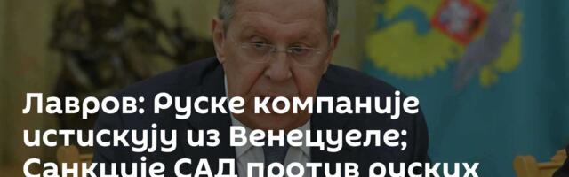 Лавров: Руске компаније истискују из Венецуеле; Санкције САД против руских фирми неочекиване