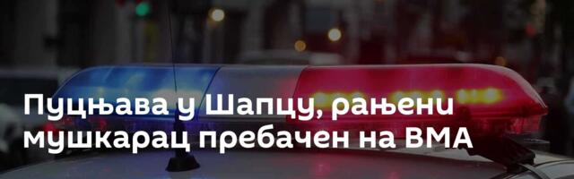 Пуцњава у Шапцу, рањени мушкарац пребачен на ВМА