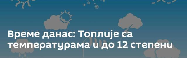 Време данас: Топлије са температурама и до 12 степени