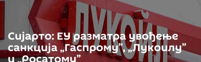 Сијарто: ЕУ разматра увођење санкција „Гаспрому”, „Лукоилу” и „Росатому”
