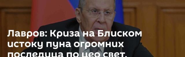 Лавров: Криза на Блиском истоку пуна огромних последица по цео свет, учинићемо све да је онемогућимо