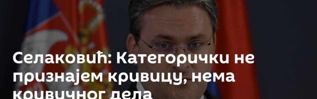 Селаковић: Категорички не признајем кривицу, нема кривичног дела