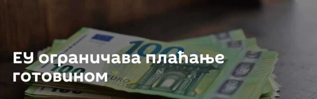 ЕУ ограничава плаћање готовином