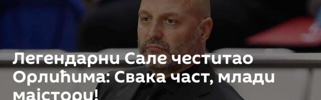 Легендарни Сале честитао Орлићима: Свака част, млади мајстори!