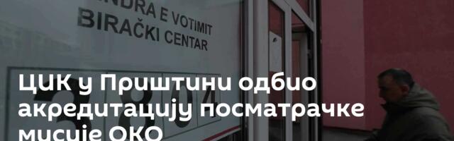 ЦИК у Приштини одбио акредитацију посматрачке мисије ОКО