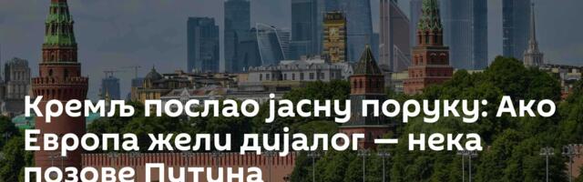 Кремљ послао јасну поруку: Ако Европа жели дијалог — нека позове Путина