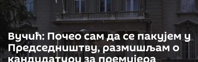 Вучић: Почео сам да се пакујем у Председништву, размишљам о кандидатури за премијера