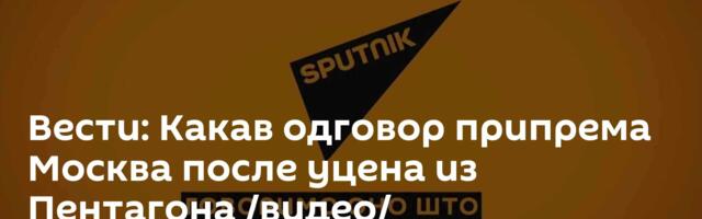 Вести: Какав одговор припрема Москва после уцена из Пентагона /видео/