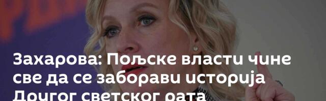 Захарова: Пољске власти чине све да се заборави историја Другог светског рата
