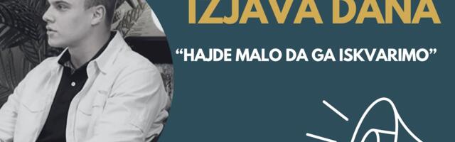 IZJAVA DANA: „Hajde malo da ga iskvarimo“