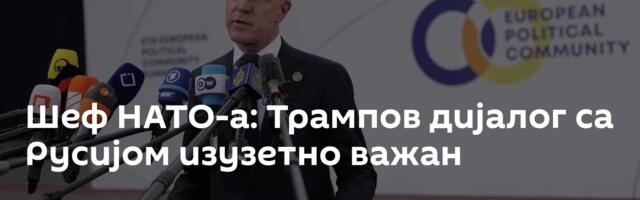 Шеф НАТО-а: Трампов дијалог са Русијом изузетно важан