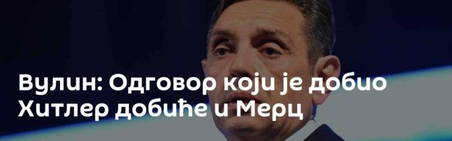 Вулин: Одговор који је добио Хитлер добиће и Мерц