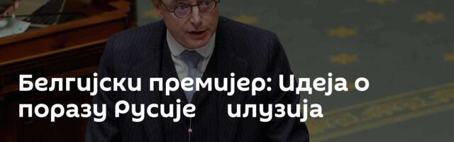 Белгијски премијер: Идеја о поразу Русије ─ илузија