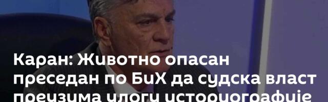 Каран: Животно опасан преседан по БиХ да судска власт преузима улогу историографије