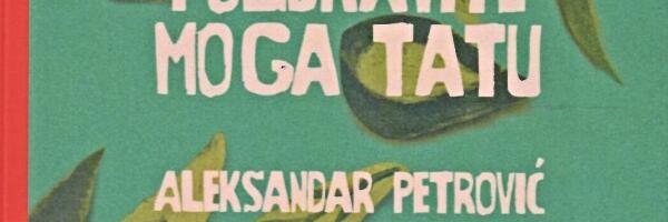 Novi roman izdavačke kuće „Raštan“ – „Pozdravite moga tatu“ Aleksandra Petrovića