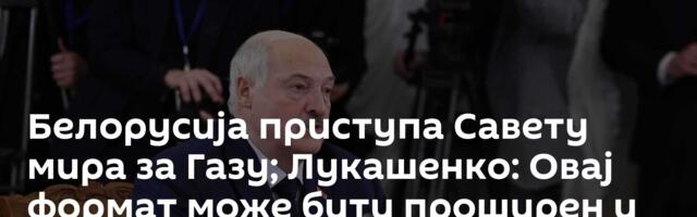 Белорусија приступа Савету мира за Газу; Лукашенко: Овај формат може бити проширен и на Украјину