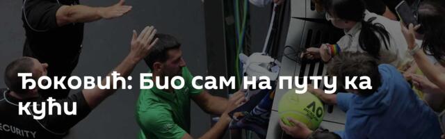 Ђоковић: Био сам на путу ка кући
