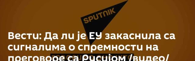 Вести: Да ли је ЕУ закаснила са сигналима о спремности на преговоре са Русијом /видео/