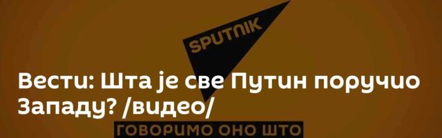 Вести: Шта је све Путин поручио Западу? /видео/