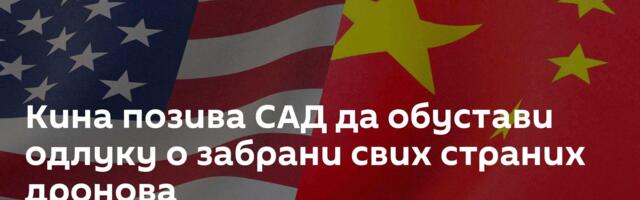 Кина позива САД да обустави одлуку о забрани свих страних дронова