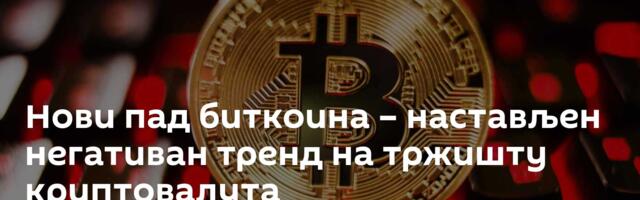 Нови пад биткоина – настављен негативан тренд на тржишту криптовалута