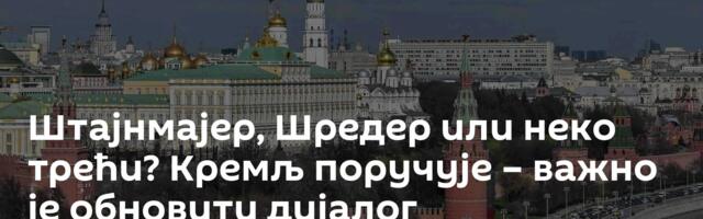 Штајнмајер, Шредер или неко трећи? Кремљ поручује – важно је обновити дијалог