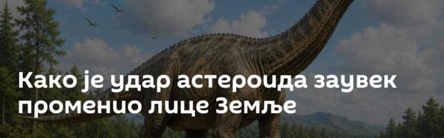 Како је удар астероида заувек променио лице Земље