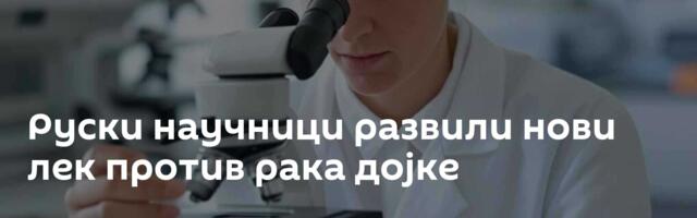 Руски научници развили нови лек против рака дојке