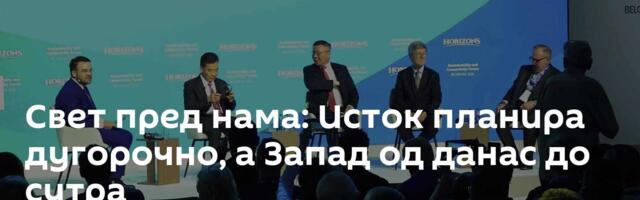 Свет пред нама: Исток планира дугорочно, а Запад од данас до сутра