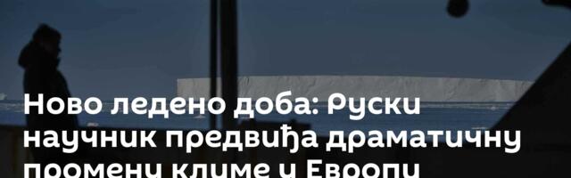 Ново ледено доба: Руски научник предвиђа драматичну промену климе у Европи