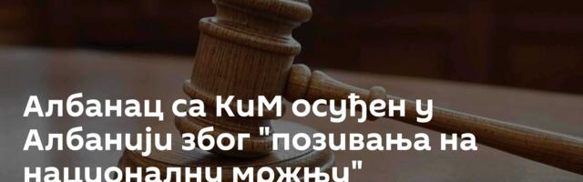 Албанац са КиМ осуђен у Албанији због "позивања на националну мржњу"