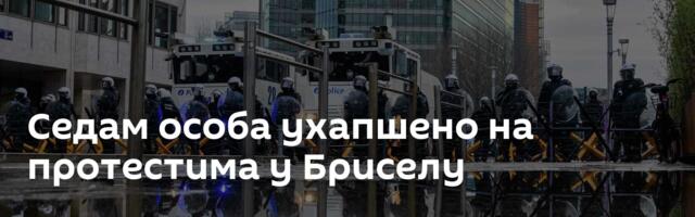 Седам особа ухапшено на протестима у Бриселу
