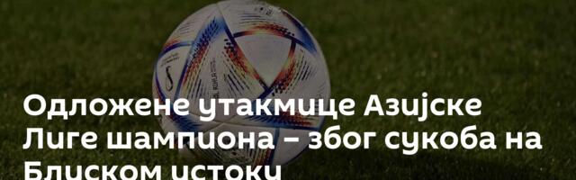 Одложене утакмице Азијске Лиге шампиона – због сукоба на Блиском истоку