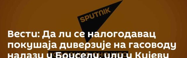 Вести: Да ли се налогодавац покушаја диверзије на гасоводу налази у Бриселу, или у Кијеву /видео/