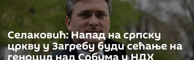 Селаковић: Напад на српску цркву у Загребу буди сећање на геноцид над Србима у НДХ