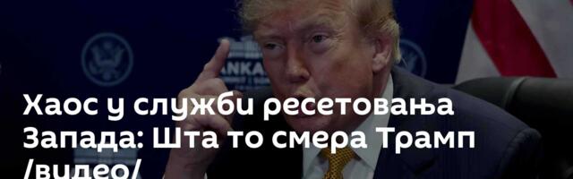 Хаос у служби ресетовања Запада: Шта то смера Трамп /видео/
