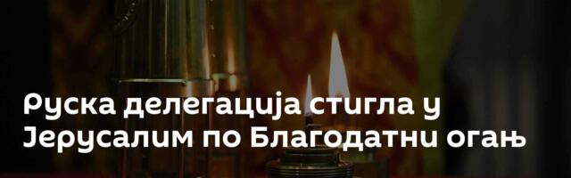 Руска делегација стигла у Јерусалим по Благодатни огањ