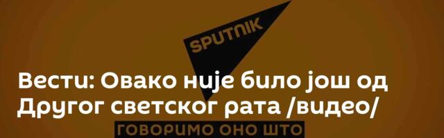 Вести: Овако није било још од Другог светског рата /видео/