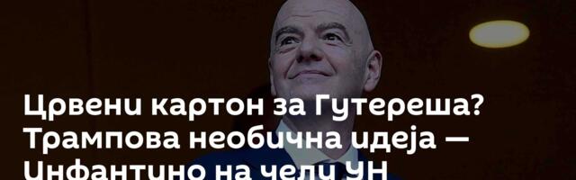 Црвени картон за Гутереша? Трампова необична идеја — Инфантино на челу УН