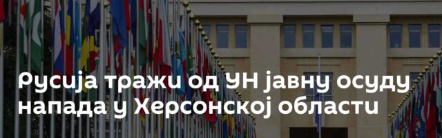 Русија тражи од УН јавну осуду напада у Херсонској области