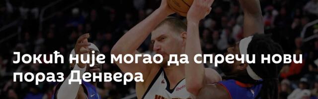 Јокић није могао да спречи нови пораз Денвера