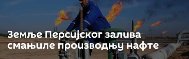 Земље Персијског залива смањиле производњу нафте