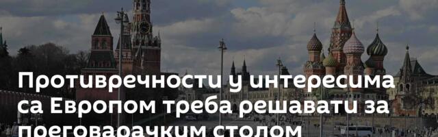 Противречности у интересима са Европом треба решавати за преговарачким столом